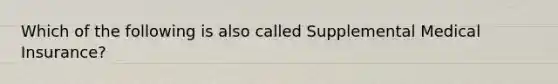 Which of the following is also called Supplemental Medical Insurance?