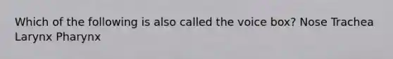 Which of the following is also called the voice box? Nose Trachea Larynx Pharynx