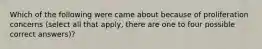 Which of the following were came about because of proliferation concerns (select all that apply, there are one to four possible correct answers)?