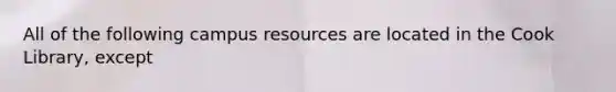 All of the following campus resources are located in the Cook Library, except