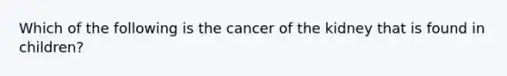 Which of the following is the cancer of the kidney that is found in children?