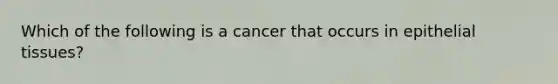 Which of the following is a cancer that occurs in epithelial tissues?