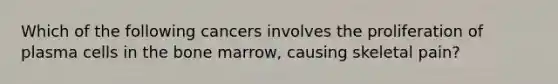 Which of the following cancers involves the proliferation of plasma cells in the bone marrow, causing skeletal pain?