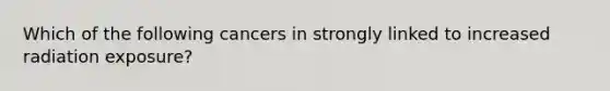 Which of the following cancers in strongly linked to increased radiation exposure?