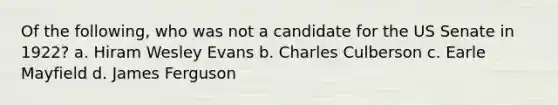 Of the following, who was not a candidate for the US Senate in 1922? a. Hiram Wesley Evans b. Charles Culberson c. Earle Mayfield d. James Ferguson