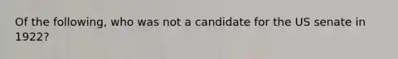 Of the following, who was not a candidate for the US senate in 1922?