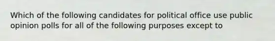 Which of the following candidates for political office use public opinion polls for all of the following purposes except to