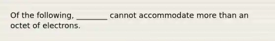 Of the following, ________ cannot accommodate more than an octet of electrons.