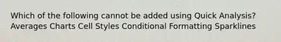 Which of the following cannot be added using Quick Analysis? Averages Charts Cell Styles Conditional Formatting Sparklines