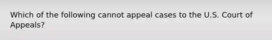 Which of the following cannot appeal cases to the U.S. Court of Appeals?