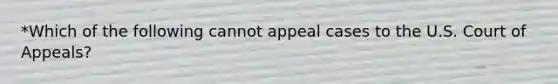 *Which of the following cannot appeal cases to the U.S. Court of Appeals?