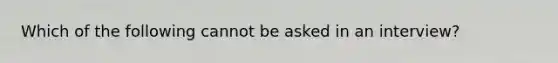 Which of the following cannot be asked in an interview?