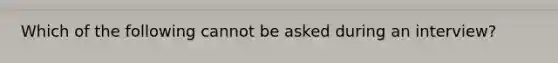 Which of the following cannot be asked during an interview?