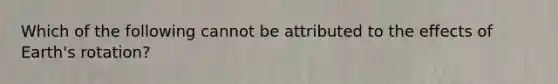 Which of the following cannot be attributed to the effects of Earth's rotation?