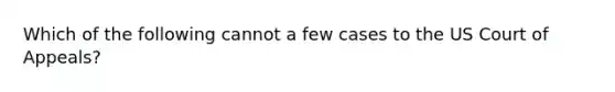 Which of the following cannot a few cases to the US Court of Appeals?