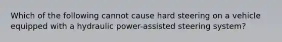 Which of the following cannot cause hard steering on a vehicle equipped with a hydraulic power-assisted steering system?