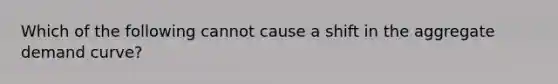 Which of the following cannot cause a shift in the aggregate demand curve?