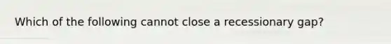 Which of the following cannot close a recessionary gap?