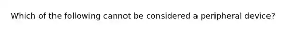 Which of the following cannot be considered a peripheral device?