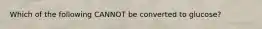 Which of the following CANNOT be converted to glucose?