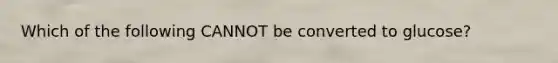 Which of the following CANNOT be converted to glucose?