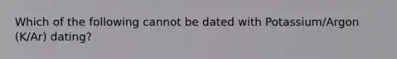 Which of the following cannot be dated with Potassium/Argon (K/Ar) dating?