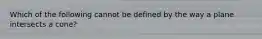 Which of the following cannot be defined by the way a plane intersects a cone?