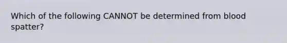 Which of the following CANNOT be determined from blood spatter?