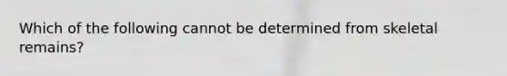 Which of the following cannot be determined from skeletal remains?