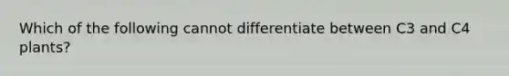 Which of the following cannot differentiate between C3 and C4 plants?