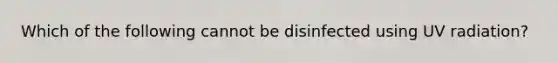 Which of the following cannot be disinfected using UV radiation?