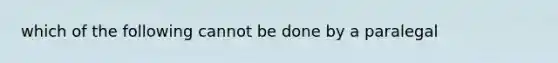 which of the following cannot be done by a paralegal