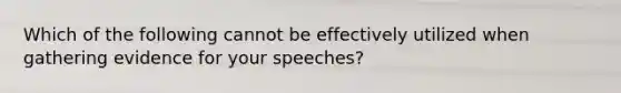 Which of the following cannot be effectively utilized when gathering evidence for your speeches?