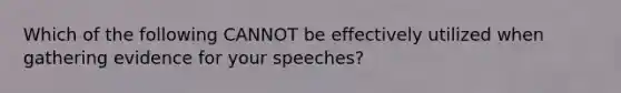 Which of the following CANNOT be effectively utilized when gathering evidence for your speeches?