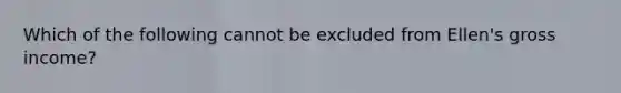 Which of the following cannot be excluded from Ellen's gross income?