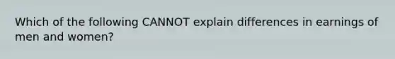 Which of the following CANNOT explain differences in earnings of men and women?