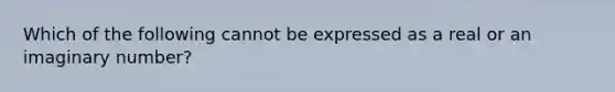 Which of the following cannot be expressed as a real or an imaginary number?