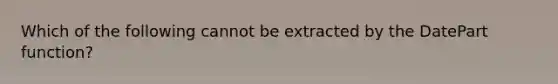 Which of the following cannot be extracted by the DatePart function?