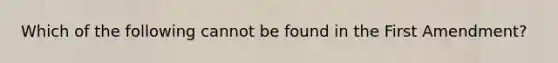 Which of the following cannot be found in the First Amendment?