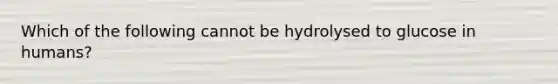 Which of the following cannot be hydrolysed to glucose in humans?