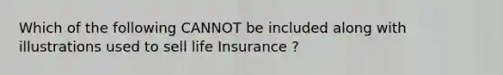 Which of the following CANNOT be included along with illustrations used to sell life Insurance ?