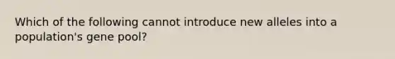 Which of the following cannot introduce new alleles into a population's gene pool?