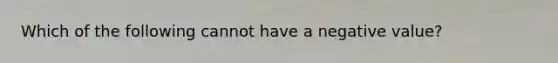 Which of the following cannot have a negative value?