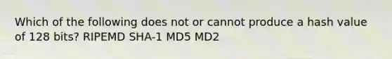 Which of the following does not or cannot produce a hash value of 128 bits? RIPEMD SHA-1 MD5 MD2