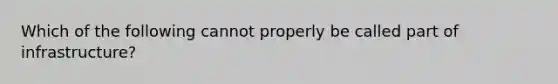 Which of the following cannot properly be called part of infrastructure?