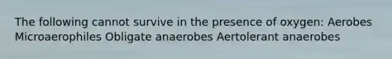 The following cannot survive in the presence of oxygen: Aerobes Microaerophiles Obligate anaerobes Aertolerant anaerobes