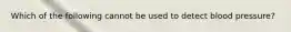 Which of the following cannot be used to detect blood pressure?