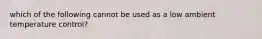 which of the following cannot be used as a low ambient temperature control?