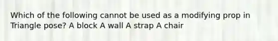 Which of the following cannot be used as a modifying prop in Triangle pose? A block A wall A strap A chair