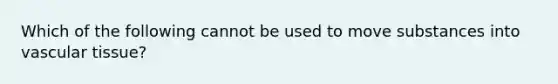 Which of the following cannot be used to move substances into vascular tissue?